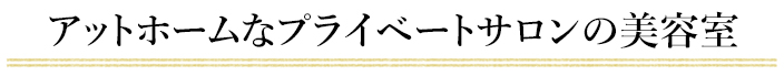 アットホームなプライベートサロンの美容室